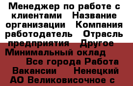 Менеджер по работе с клиентами › Название организации ­ Компания-работодатель › Отрасль предприятия ­ Другое › Минимальный оклад ­ 20 000 - Все города Работа » Вакансии   . Ненецкий АО,Великовисочное с.